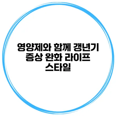 영양제와 함께 갱년기 증상 완화 라이프 스타일