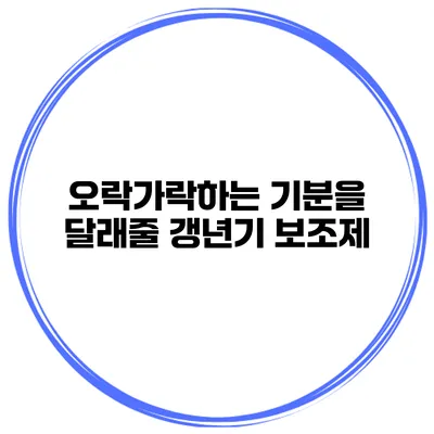 오락가락하는 기분을 달래줄 갱년기 보조제