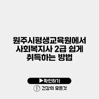 원주시평생교육원에서 사회복지사 2급 쉽게 취득하는 방법