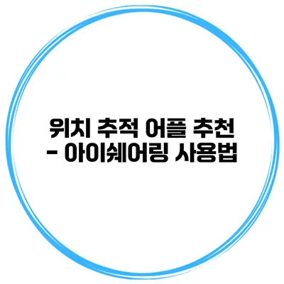 위치 추적 어플 추천 - 아이쉐어링 사용법