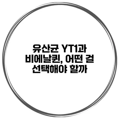 유산균 YT1과 비에날퀸, 어떤 걸 선택해야 할까?