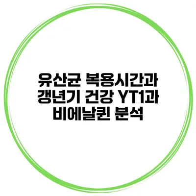 유산균 복용시간과 갱년기 건강 YT1과 비에날퀸 분석
