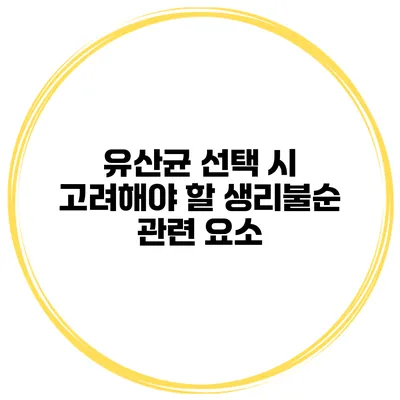 유산균 선택 시 고려해야 할 생리불순 관련 요소
