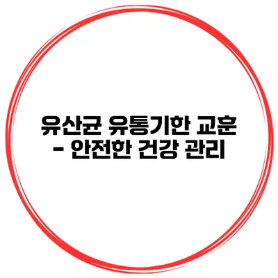 유산균 유통기한 교훈 - 안전한 건강 관리