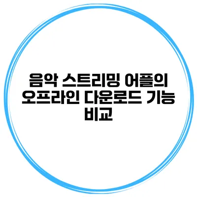 음악 스트리밍 어플의 오프라인 다운로드 기능 비교