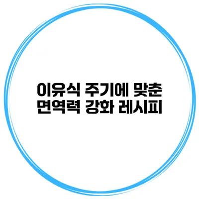 이유식 주기에 맞춘 면역력 강화 레시피