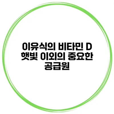 이유식의 비타민 D 햇빛 이외의 중요한 공급원