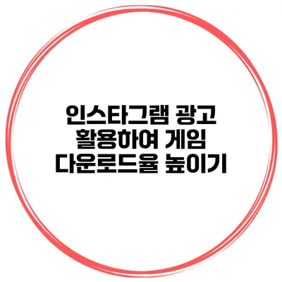 인스타그램 광고 활용하여 게임 다운로드율 높이기