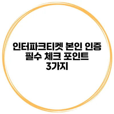 인터파크티켓 본인 인증 필수 체크 포인트 3가지