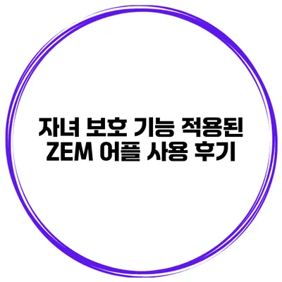 자녀 보호 기능 적용된 ZEM 어플 사용 후기