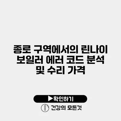 종로 구역에서의 린나이 보일러 에러 코드 분석 및 수리 가격