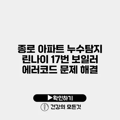 종로 아파트 누수탐지 린나이 17번 보일러 에러코드 문제 해결