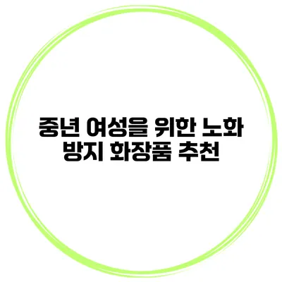 중년 여성을 위한 노화 방지 화장품 추천