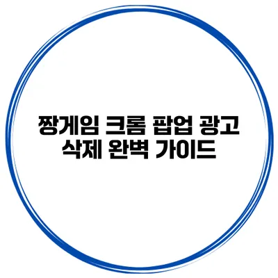 짱게임 크롬 팝업 광고 삭제 완벽 가이드