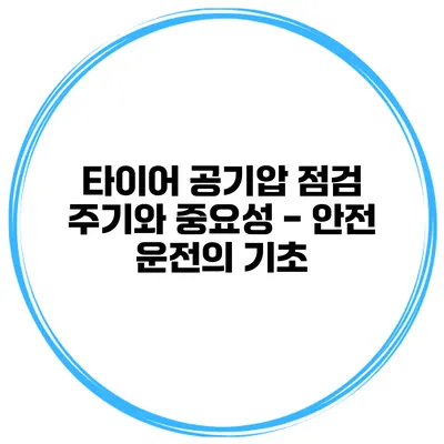 타이어 공기압 점검 주기와 중요성 - 안전 운전의 기초