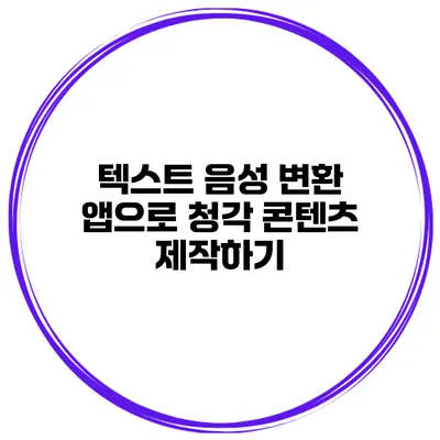 텍스트 음성 변환 앱으로 청각 콘텐츠 제작하기