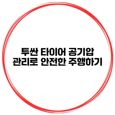 투싼 타이어 공기압 관리로 안전한 주행하기