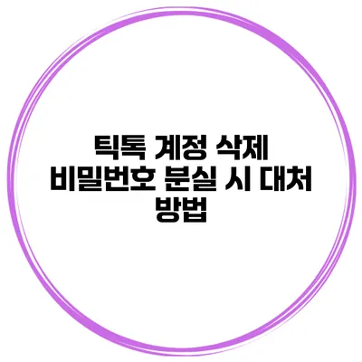 틱톡 계정 삭제 비밀번호 분실 시 대처 방법