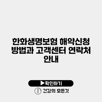 한화생명보험 해약신청 방법과 고객센터 연락처 안내