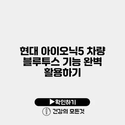 현대 아이오닉5 차량 블루투스 기능 완벽 활용하기