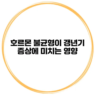호르몬 불균형이 갱년기 증상에 미치는 영향