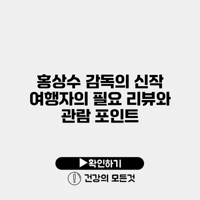 홍상수 감독의 신작 리뷰와 관람 포인트