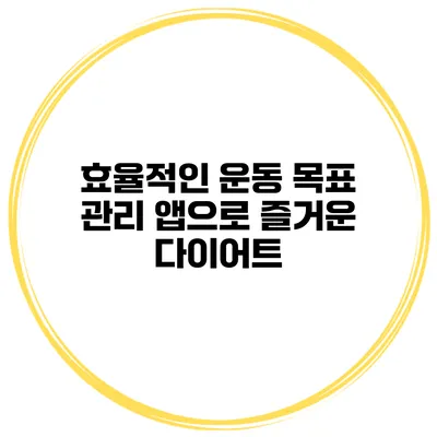 효율적인 운동 목표 관리 앱으로 즐거운 다이어트